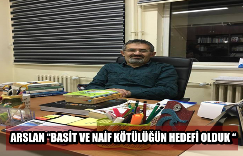 ARSLAN “BASİT VE NAİF KÖTÜLÜĞÜN HEDEFİ OLDUK “