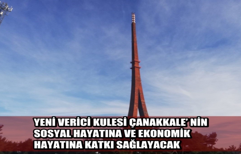 YENİ VERİCİ KULESİ ÇANAKKALE’ NİN SOSYAL HAYATINA VE EKONOMİK HAYATINA KATKI SAĞLAYACAK