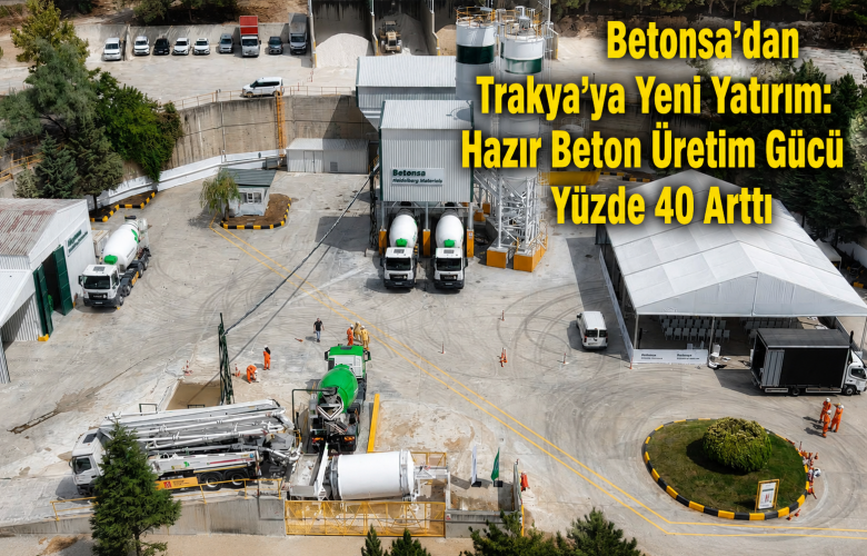 Betonsa’dan Trakya’ya Yeni Yatırım: Hazır Beton Üretim Gücü Yüzde 40 Arttı