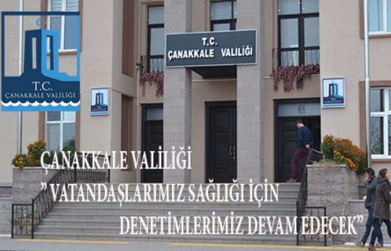 ÇANAKKALE VALİLİĞİNDEN UYARI “VATANDAŞLARIMIZIN SAĞLIĞI İÇİN DENETLEMELERİMİZ DEVAM EDECEK”